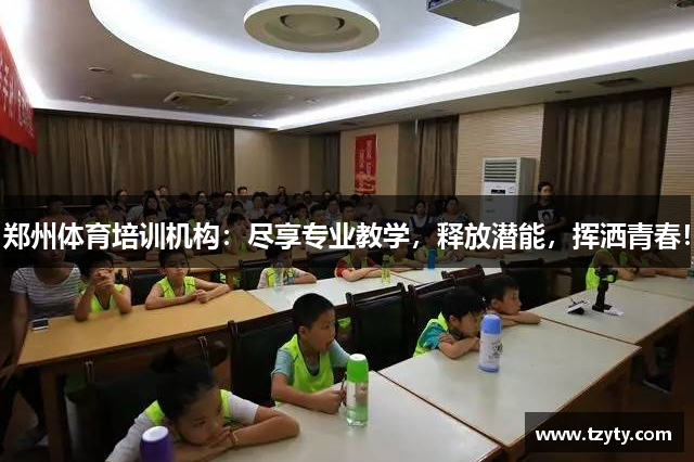 郑州体育培训机构：尽享专业教学，释放潜能，挥洒青春！