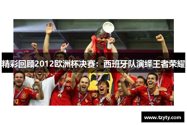 精彩回顾2012欧洲杯决赛：西班牙队演绎王者荣耀