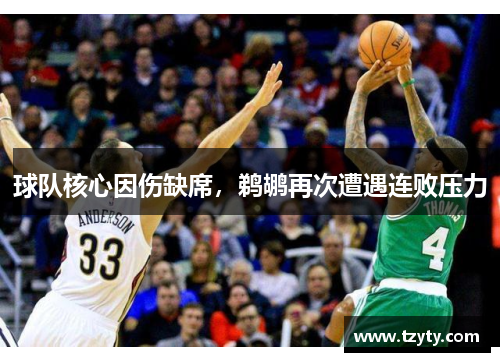 球队核心因伤缺席，鹈鹕再次遭遇连败压力